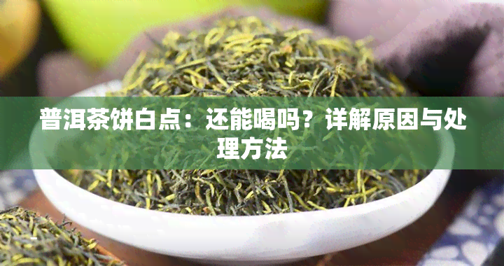 普洱茶饼白点：还能喝吗？详解原因与处理方法