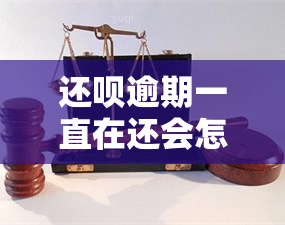 还呗逾期一直在还会怎么样，逾期未还：还呗的后果与解决办法