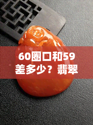 60圈口和59差多少？翡翠手镯，59圈口与60圈口尺寸差多少？