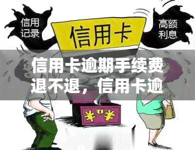 信用卡逾期手续费退不退，信用卡逾期手续费能否退还？详解相关政策和规定