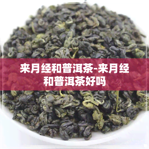 来月经和普洱茶-来月经和普洱茶好吗