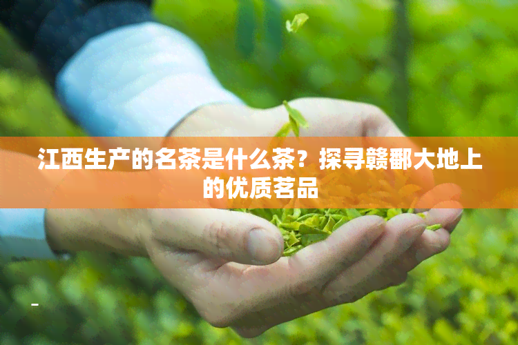 江西生产的名茶是什么茶？探寻赣鄱大地上的优质茗品