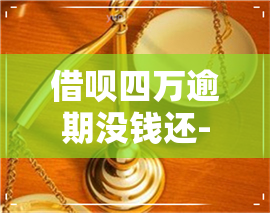 借呗四万逾期没钱还-借呗四万逾期没钱还会怎么样