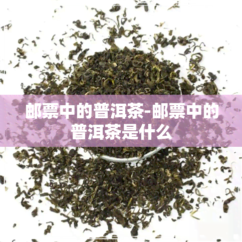 邮票中的普洱茶-邮票中的普洱茶是什么