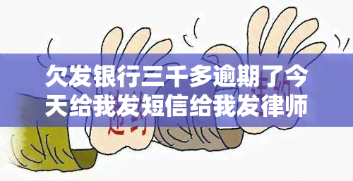 欠发银行三千多逾期了今天给我发短信给我发律师函，收到发银行信息：三千多元逾期，已发送律师函