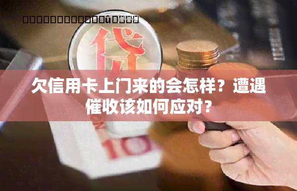 欠信用卡上门来的会怎样？遭遇该如何应对？