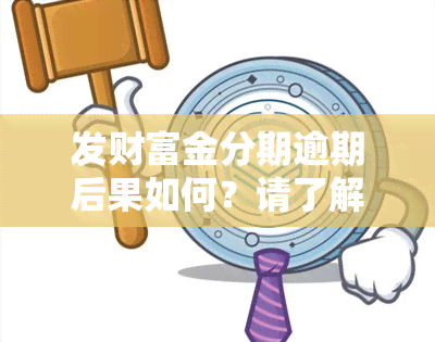 发财富金分期逾期后果如何？请了解发财富金分期的相关信息