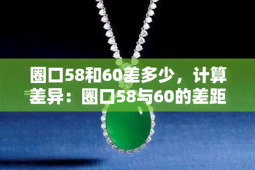 圈口58和60差多少，计算差异：圈口58与60的差距是多少？