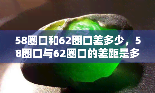 58圈口和62圈口差多少，58圈口与62圈口的差距是多少？