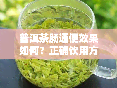 普洱茶肠通便效果如何？正确饮用方法与知乎解答