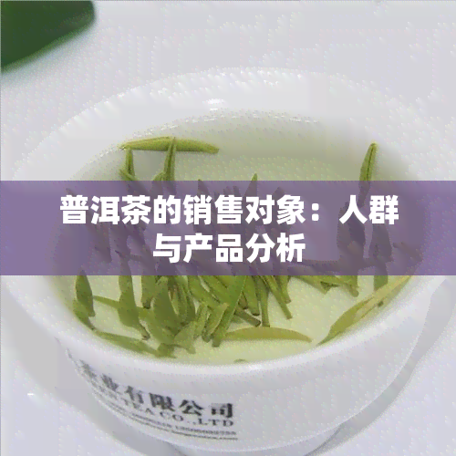 普洱茶的销售对象：人群与产品分析