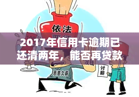 2017年信用卡逾期已还清两年，能否再贷款及使用？