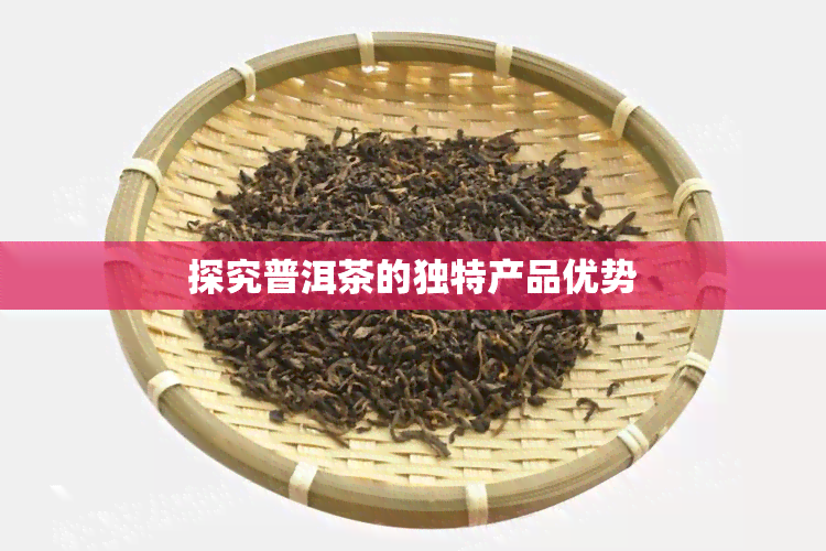 探究普洱茶的独特产品优势