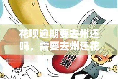 花呗逾期要去州还吗，需要去州还花呗逾期吗？答案在这里！