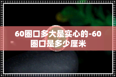 60圈口多大是实心的-60圈口是多少厘米