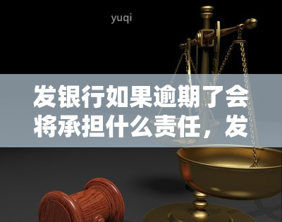 发银行如果逾期了会将承担什么责任，发银行：逾期还款可能面临的法律责任