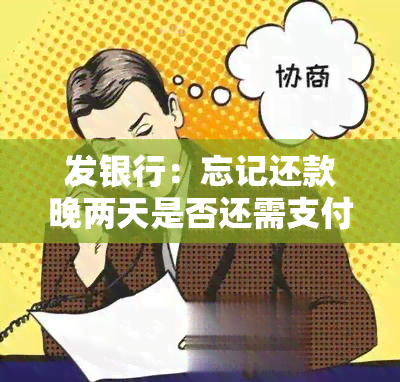 发银行：忘记还款晚两天是否还需支付违约金？解决方案是什么？