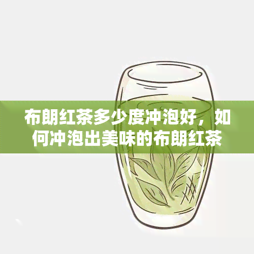 布朗红茶多少度冲泡好，如何冲泡出美味的布朗红茶？——度是关键！