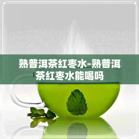 熟普洱茶红枣水-熟普洱茶红枣水能喝吗