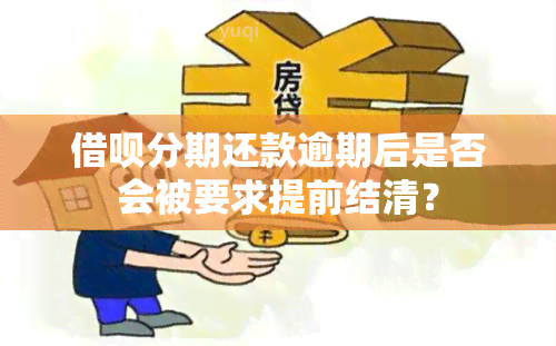 借呗分期还款逾期后是否会被要求提前结清？