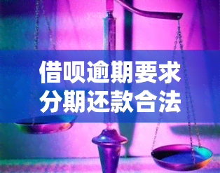 借呗逾期要求分期还款合法吗，借呗逾期后，要求分期还款是否合法？