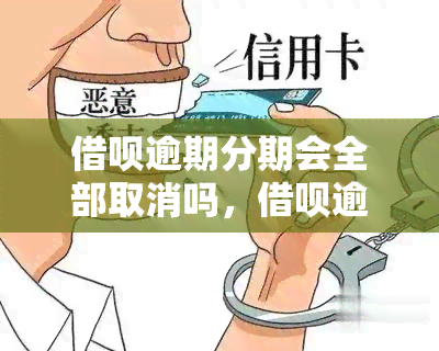 借呗逾期分期会全部取消吗，借呗逾期分期是否会被全部取消？