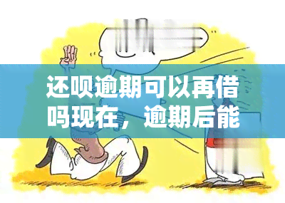 还呗逾期可以再借吗现在，逾期后能否再次借款？还呗给出答案