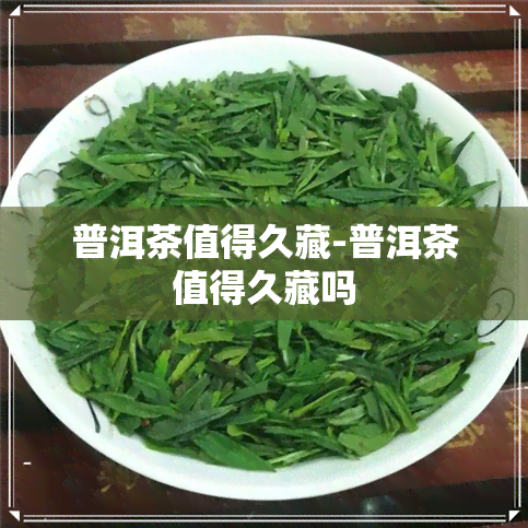 普洱茶值得久藏-普洱茶值得久藏吗