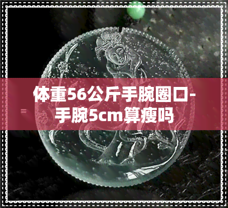 体重56公斤手腕圈口-手腕5cm算瘦吗