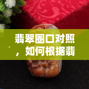 翡翠圈口对照，如何根据翡翠圈口对照选择合适的翡翠饰品？