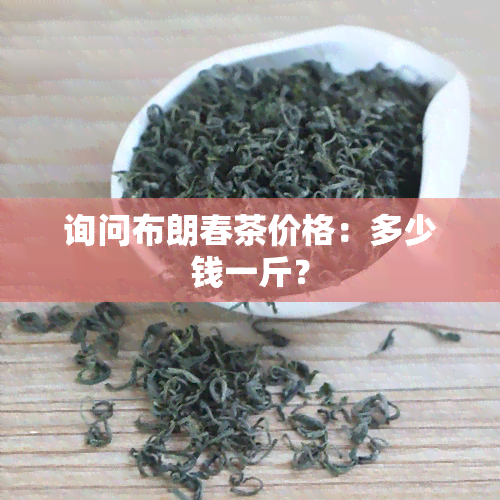 询问布朗春茶价格：多少钱一斤？