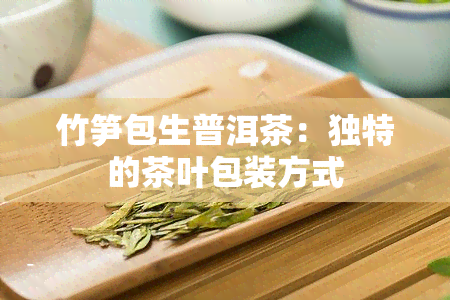 竹笋包生普洱茶：独特的茶叶包装方式