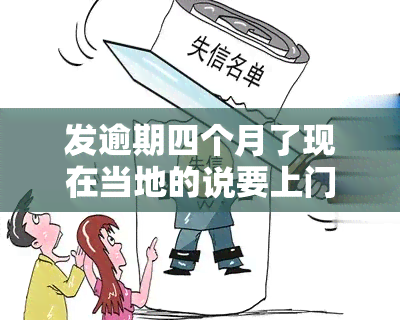 发逾期四个月了现在当地的说要上门，紧急警告：发逾期四个月，当地可能即将上门！