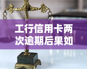 工行信用卡两次逾期后果如何？详细处理方式解析