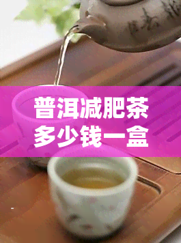 普洱减肥茶多少钱一盒，普洱减肥茶价格：每盒多少元？