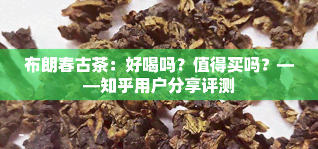 布朗春古茶：好喝吗？值得买吗？——知乎用户分享评测