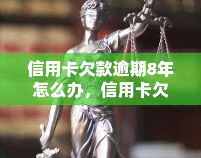 信用卡欠款逾期8年怎么办，信用卡欠款逾期8年：如何解决？