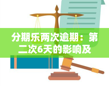 分期乐两次逾期：第二次6天的影响及再次借款可能性