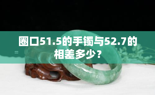 圈口51.5的手镯与52.7的相差多少？