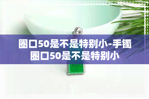 圈口50是不是特别小-手镯圈口50是不是特别小