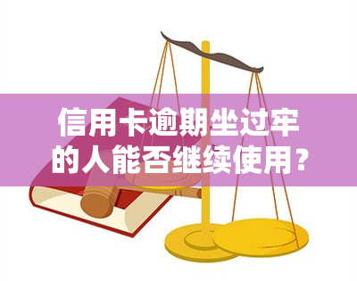 信用卡逾期坐过牢的人能否继续使用？