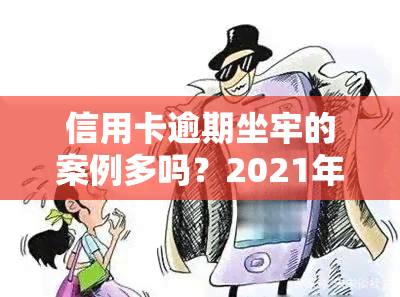 信用卡逾期坐牢的案例多吗？2021年新规已定，老哥们有被处罚的吗？