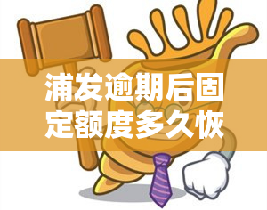 浦发逾期后固定额度多久恢复，浦发逾期后，固定额度多久能恢复？