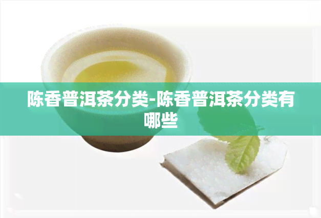 陈香普洱茶分类-陈香普洱茶分类有哪些