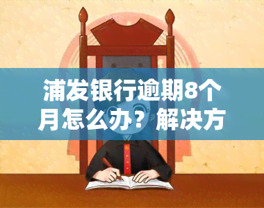 浦发银行逾期8个月怎么办？解决方案及办理流程全解析