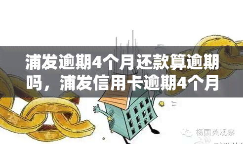 浦发逾期4个月还款算逾期吗，浦发信用卡逾期4个月是否算作逾期？