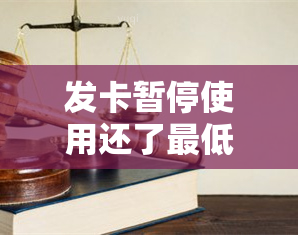 发卡暂停使用还了更低以后怎么办，如何处理发卡暂停使用并已偿还更低还款的情况？