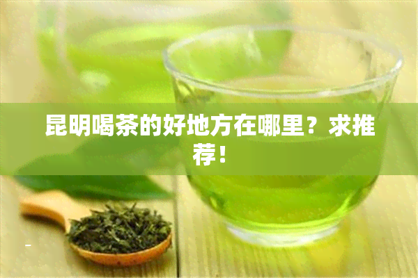 昆明喝茶的好地方在哪里？求推荐！