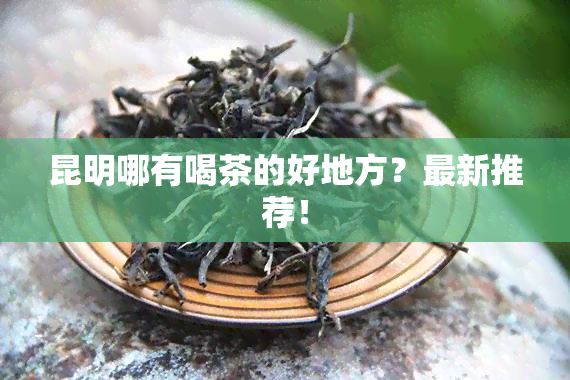 昆明哪有喝茶的好地方？最新推荐！