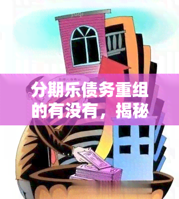 分期乐债务重组的有没有，揭秘分期乐债务重组：真相大公开！